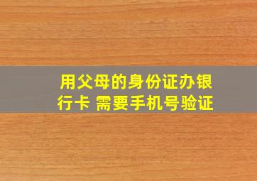 用父母的身份证办银行卡 需要手机号验证